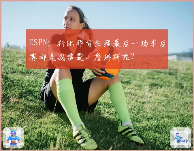 ESPN：科比邓肯生涯最后一场季后赛都是战雷霆，詹姆斯呢？