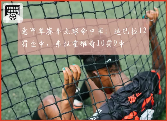 意甲单赛季点球命中率：迪巴拉12罚全中，弗拉霍维奇10罚9中