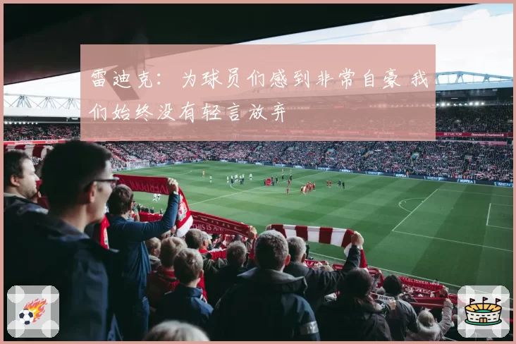 雷迪克：为球员们感到非常自豪 我们始终没有轻言放弃