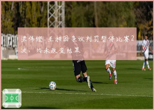 梁伟铿_王昶因争议判罚暂停比赛2次，均未改变结果