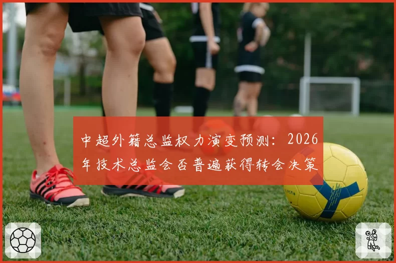 中超外籍总监权力演变预测：2026年技术总监会否普遍获得转会决策权？