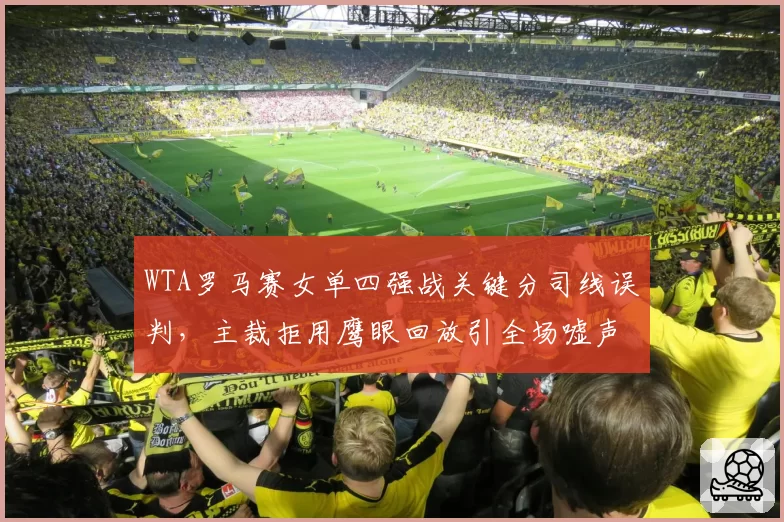 WTA罗马赛女单四强战关键分司线误判，主裁拒用鹰眼回放引全场嘘声