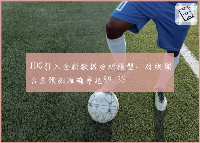 JDG引入全新数据分析模型，对线期击杀预测准确率达89.3%