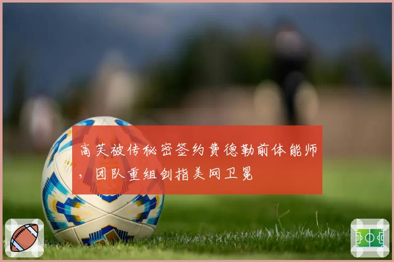 高芙被传秘密签约费德勒前体能师,团队重组剑指美网卫冕