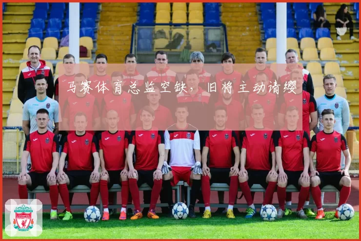 马赛体育总监空缺，旧将主动请缨