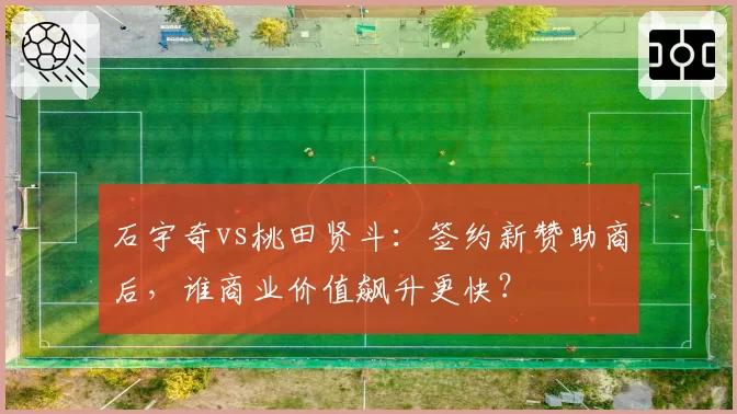 石宇奇vs桃田贤斗：签约新赞助商后，谁商业价值飙升更快？