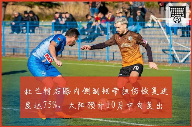 杜兰特右膝内侧副韧带扭伤恢复进度达75%，太阳预计10月中旬复出