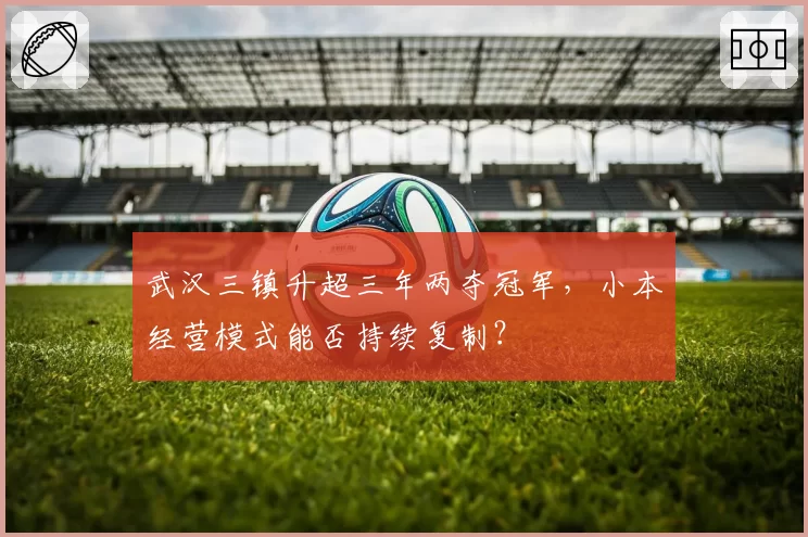 武汉三镇升超三年两夺冠军，小本经营模式能否持续复制？