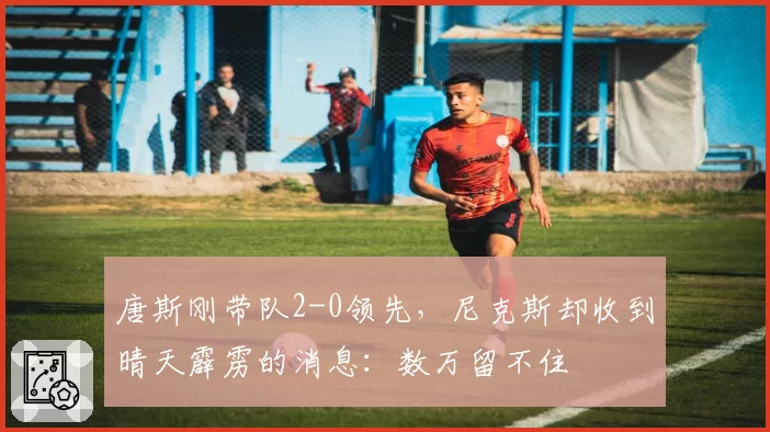 唐斯刚带队2-0领先，尼克斯却收到晴天霹雳的消息：数万留不住