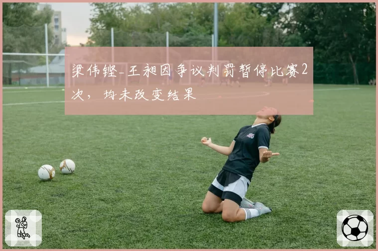 梁伟铿_王昶因争议判罚暂停比赛2次，均未改变结果