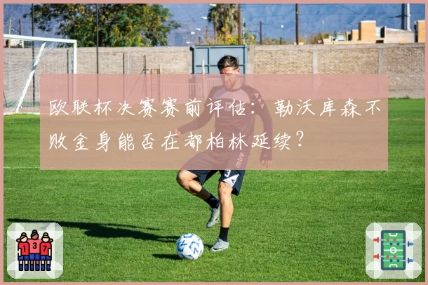 欧联杯决赛赛前评估：勒沃库森不败金身能否在都柏林延续？