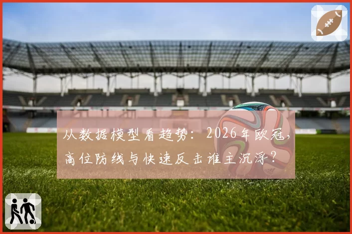 从数据模型看趋势：2026年欧冠，高位防线与快速反击谁主沉浮？