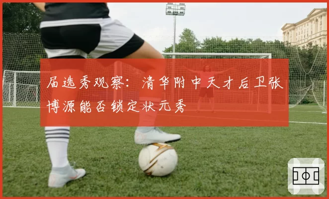 届选秀观察：清华附中天才后卫张博源能否锁定状元秀